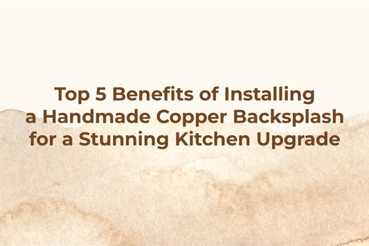 Top 5 Benefits of Installing a Handmade Copper Backsplash for a Stunning Kitchen Upgrade