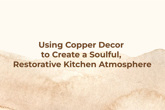Using Copper Decor to Create a Soulful, Restorative Kitchen Atmosphere